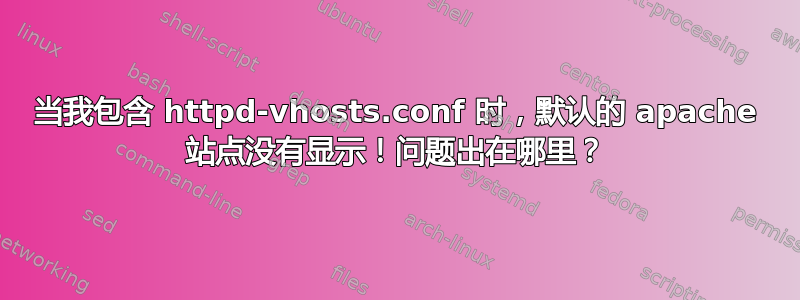 当我包含 httpd-vhosts.conf 时，默认的 apache 站点没有显示！问题出在哪里？