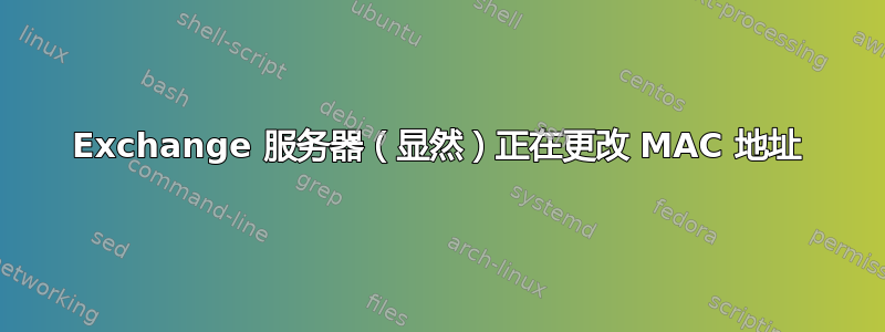 Exchange 服务器（显然）正在更改 MAC 地址