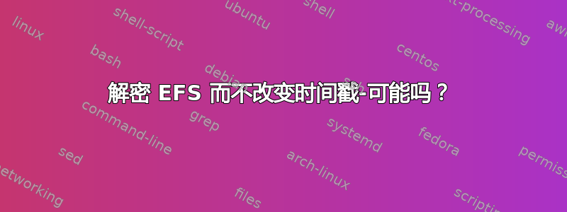 解密 EFS 而不改变时间戳-可能吗？