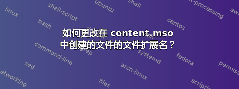 如何更改在 content.mso 中创建的文件的文件扩展名？