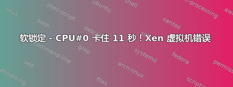 软锁定 - CPU#0 卡住 11 秒！Xen 虚拟机错误