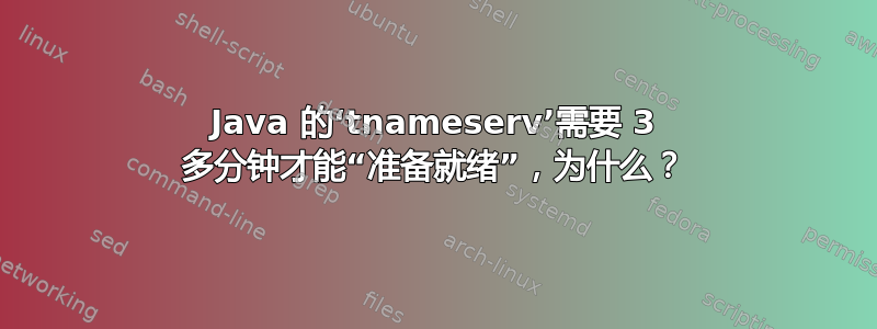 Java 的‘tnameserv’需要 3 多分钟才能“准备就绪”，为什么？