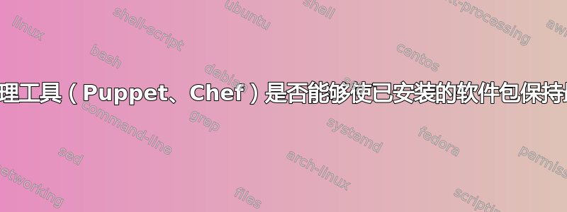 配置管理工具（Puppet、Chef）是否能够使已安装的软件包保持最新？