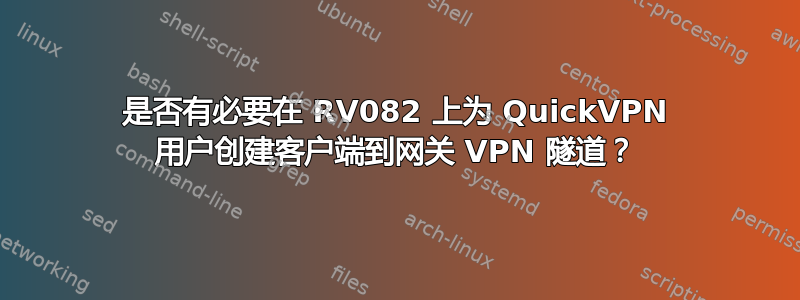 是否有必要在 RV082 上为 QuickVPN 用户创建客户端到网关 VPN 隧道？