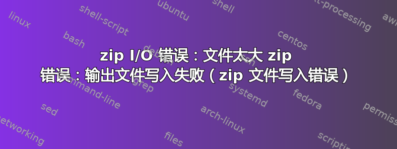 zip I/O 错误：文件太大 zip 错误：输出文件写入失败（zip 文件写入错误）