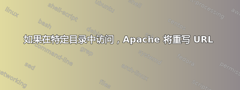 如果在特定目录中访问，Apache 将重写 URL