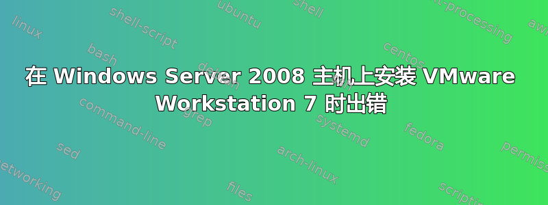 在 Windows Server 2008 主机上安装 VMware Workstation 7 时出错