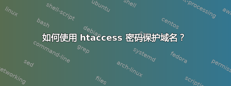 如何使用 htaccess 密码保护域名？