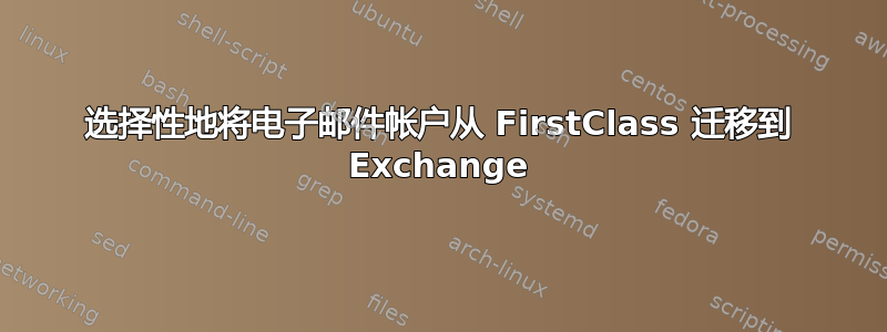 选择性地将电子邮件帐户从 FirstClass 迁移到 Exchange