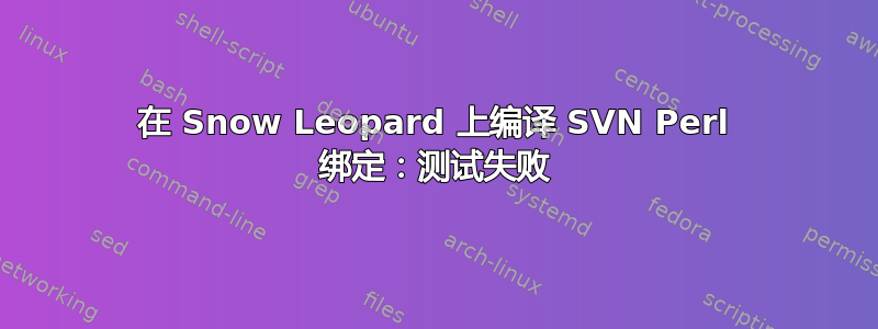 在 Snow Leopard 上编译 SVN Perl 绑定：测试失败