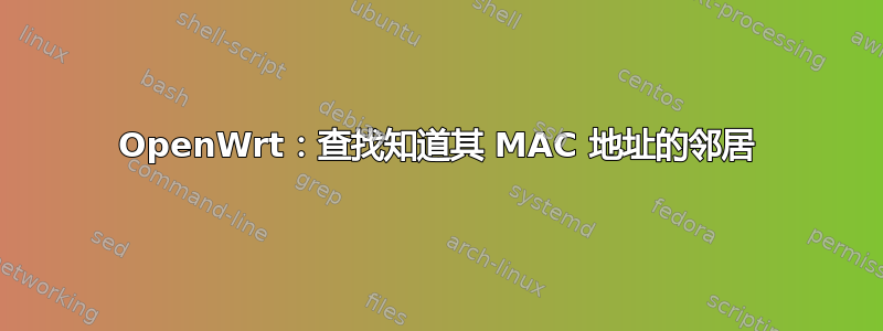 OpenWrt：查找知道其 MAC 地址的邻居