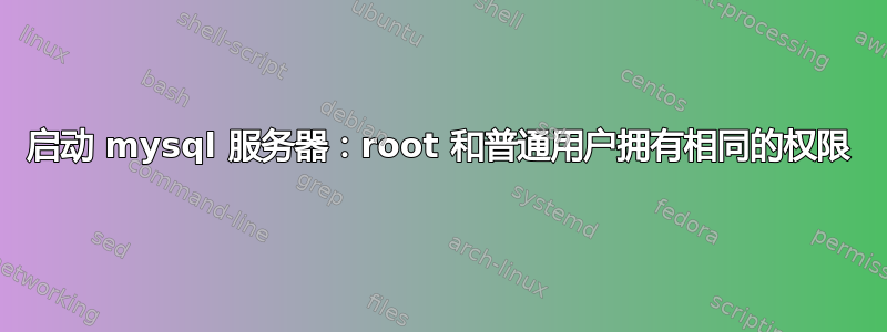 启动 mysql 服务器：root 和普通用户拥有相同的权限