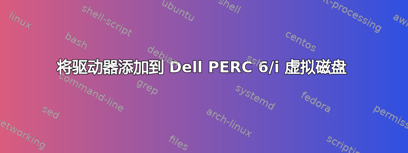 将驱动器添加到 Dell PERC 6/i 虚拟磁盘