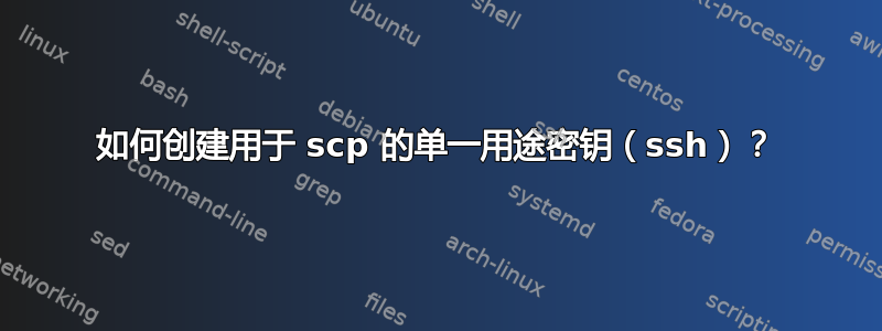 如何创建用于 scp 的单一用途密钥（ssh）？