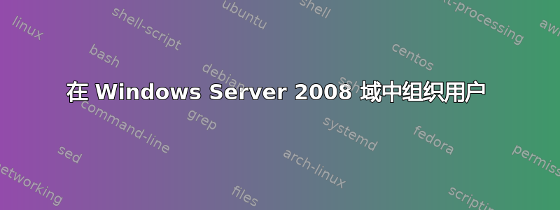 在 Windows Server 2008 域中组织用户