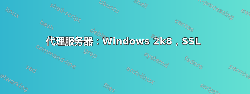 代理服务器：Windows 2k8，SSL