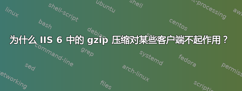 为什么 IIS 6 中的 gzip 压缩对某些客户端不起作用？