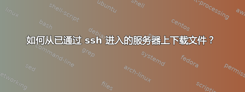 如何从已通过 ssh 进入的服务器上下载文件？