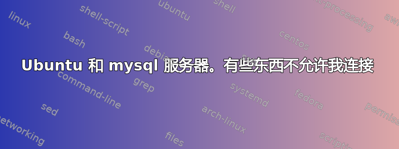 Ubuntu 和 mysql 服务器。有些东西不允许我连接