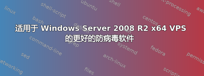 适用于 Windows Server 2008 R2 x64 VPS 的更好的防病毒软件 