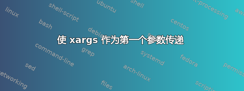 使 xargs 作为第一个参数传递