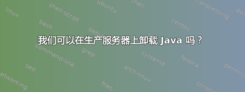 我们可以在生产服务器上卸载 Java 吗？