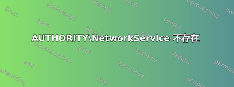 AUTHORITY\NetworkService 不存在