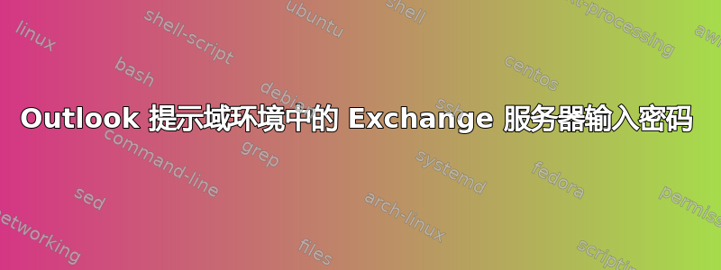 Outlook 提示域环境中的 Exchange 服务器输入密码