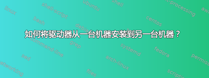 如何将驱动器从一台机器安装到另一台机器？