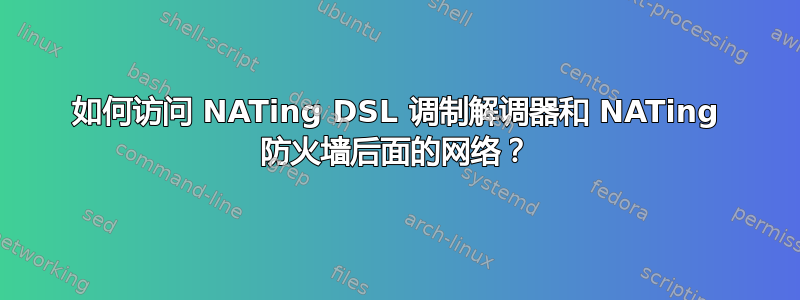 如何访问 NATing DSL 调制解调器和 NATing 防火墙后面的网络？