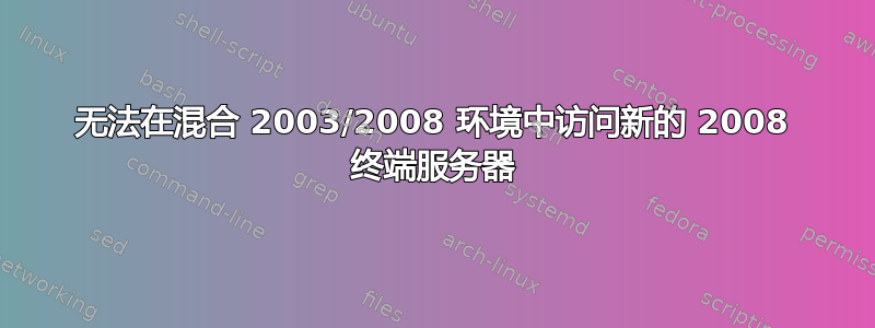 无法在混合 2003/2008 环境中访问新的 2008 终端服务器