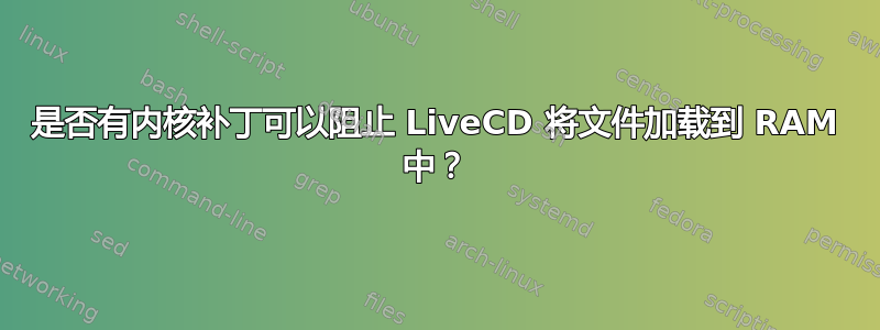 是否有内核补丁可以阻止 LiveCD 将文件加载到 RAM 中？