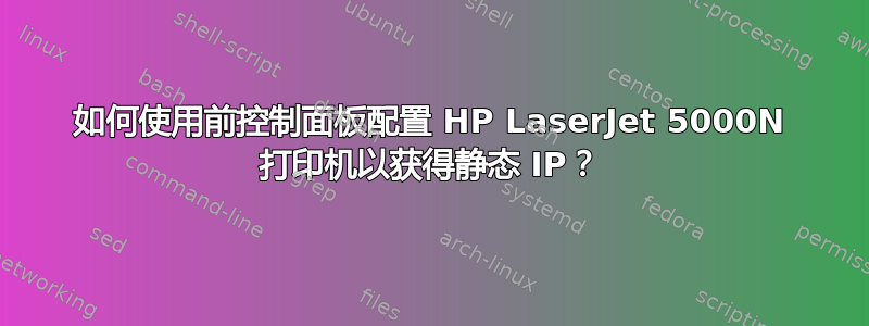 如何使用前控制面板配置 HP LaserJet 5000N 打印机以获得静态 IP？