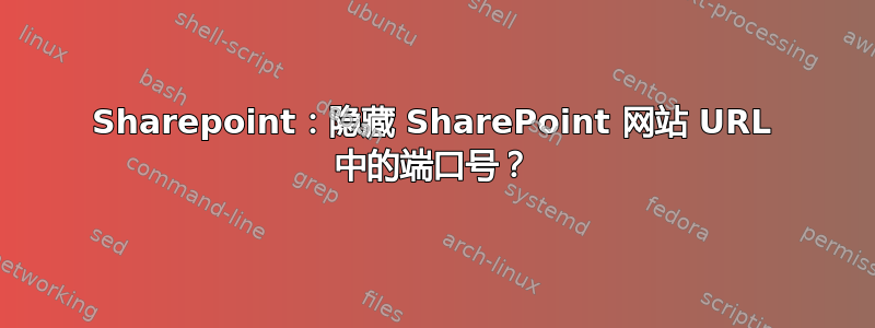 Sharepoint：隐藏 SharePoint 网站 URL 中的端口号？