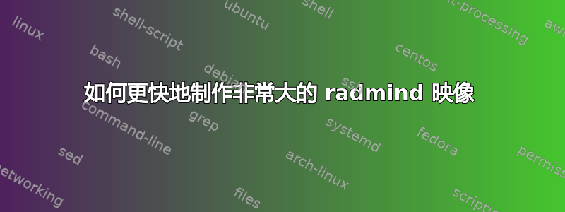 如何更快地制作非常大的 radmind 映像