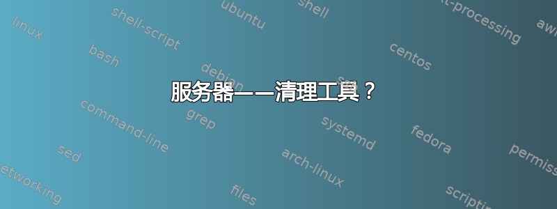 服务器——清理工具？