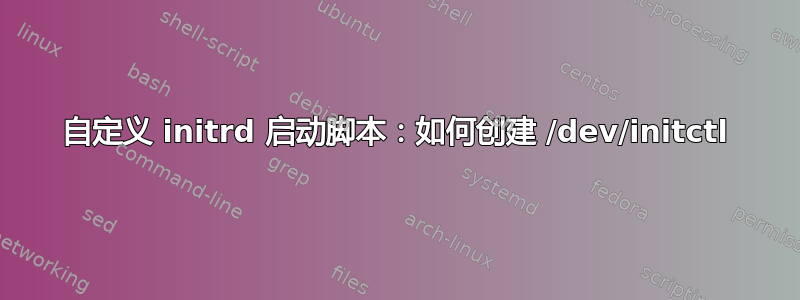 自定义 initrd 启动脚本：如何创建 /dev/initctl