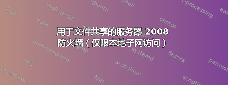 用于文件共享的服务器 2008 防火墙（仅限本地子网访问）