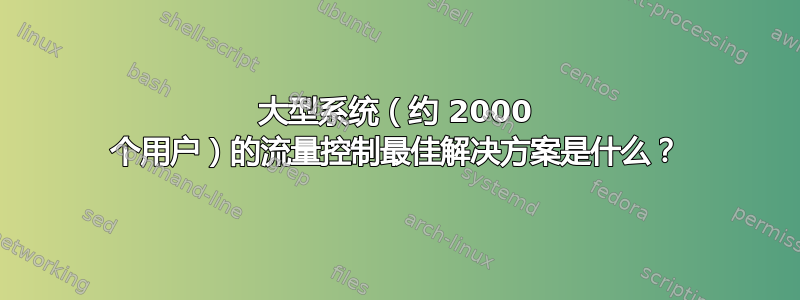 大型系统（约 2000 个用户）的流量控制最佳解决方案是什么？