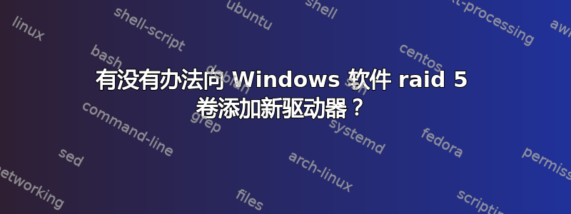 有没有办法向 Windows 软件 raid 5 卷添加新驱动器？