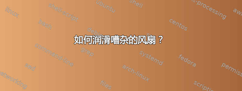 如何润滑嘈杂的风扇？