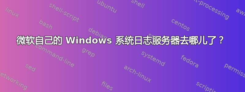 微软自己的 Windows 系统日志服务器去哪儿了？