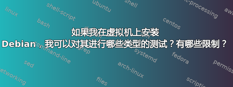 如果我在虚拟机上安装 Debian，我可以对其进行哪些类型的测试？有哪些限制？