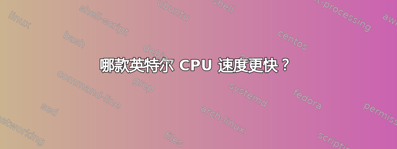 哪款英特尔 CPU 速度更快？