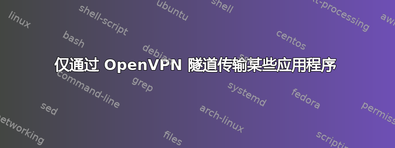 仅通过 OpenVPN 隧道传输某些应用程序