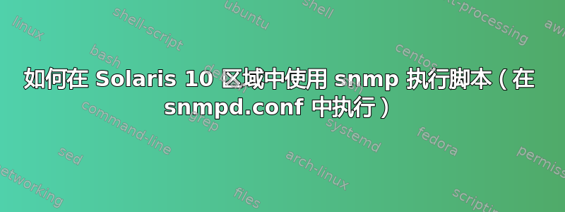 如何在 Solaris 10 区域中使用 snmp 执行脚本（在 snmpd.conf 中执行）