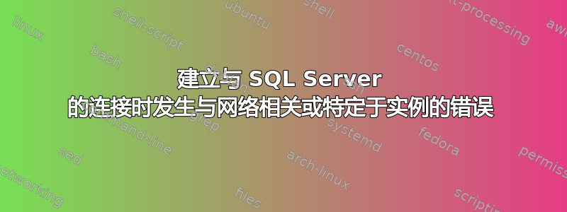 建立与 SQL Server 的连接时发生与网络相关或特定于实例的错误