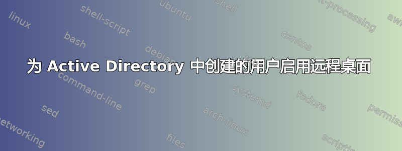 为 Active Directory 中创建的用户启用远程桌面