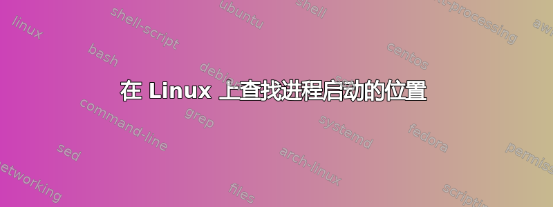 在 Linux 上查找进程启动的位置