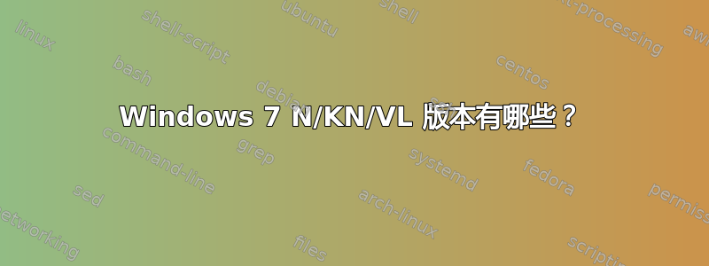 Windows 7 N/KN/VL 版本有哪些？